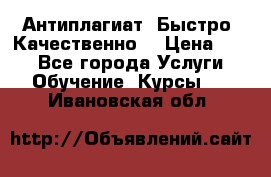 Антиплагиат. Быстро. Качественно. › Цена ­ 10 - Все города Услуги » Обучение. Курсы   . Ивановская обл.